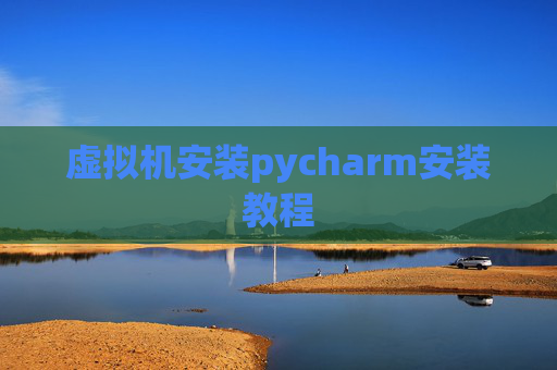 虚拟机安装pycharm安装教程 虚拟机安装pycharm安装教程